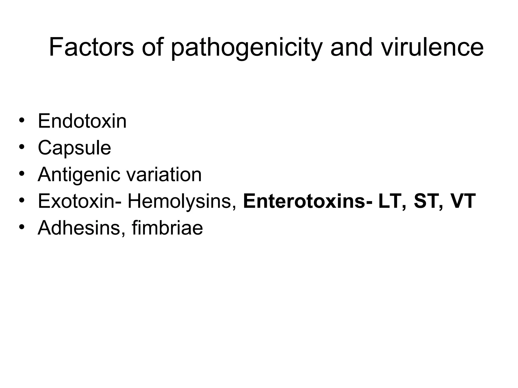 Factors of pathogenicity and virulence
• Endotoxin
• Capsule
• Antigenic variation
• Exotoxin- Hemolysins, Enterotoxins- LT, ST, VT
• Adhesins, fimbriae
 