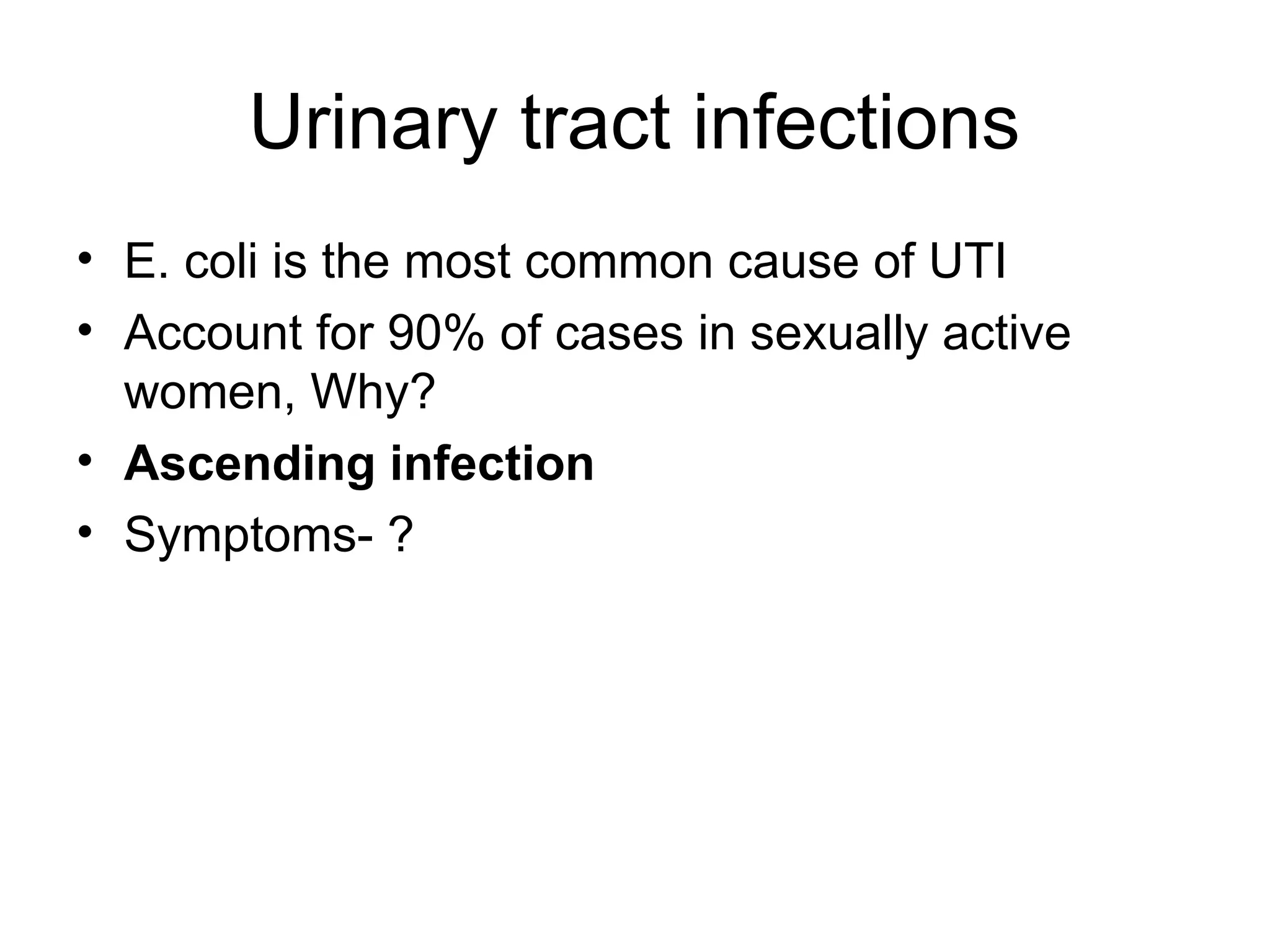 Urinary tract infections
• E. coli is the most common cause of UTI
• Account for 90% of cases in sexually active
women, Why?
• Ascending infection
• Symptoms- ?
 