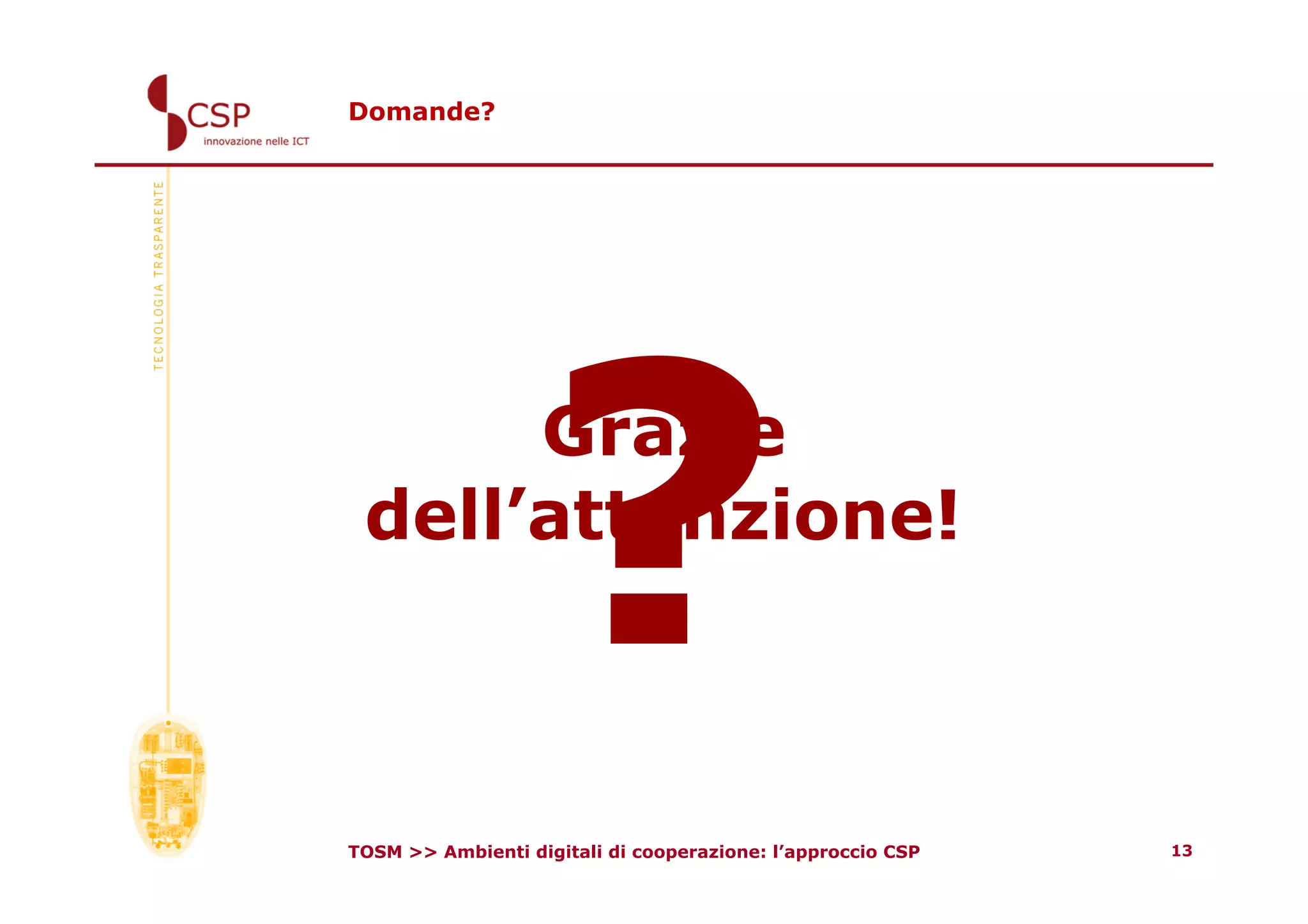 Domande?




      Grazie
 dell’attenzione!
                   ?
TOSM >> Ambienti digitali di cooperazione: l’approccio CSP   13
 