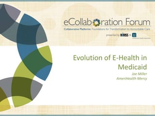 Evolution of E-Health in
                                                                                          Medicaid
                                                                                                                                          Joe Miller
                                                                                                                                  AmeriHealth Mercy




DISCLAIMER: The views and opinions expressed in this presentation are those of the author and do not necessarily represent official policy or position of HIMSS.
 