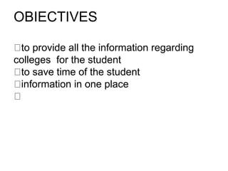 OBIECTIVES
​to provide all the information regarding
colleges for the student
​to save time of the student
​information in one place
 