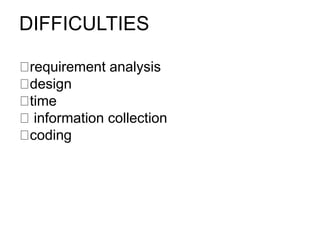 DIFFICULTIES
requirement analysis
​design
​time
​ information collection
​coding ​
 