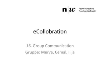 eCollobration

16. Group Communication
Gruppe: Merve, Cemal, Ilija
 
