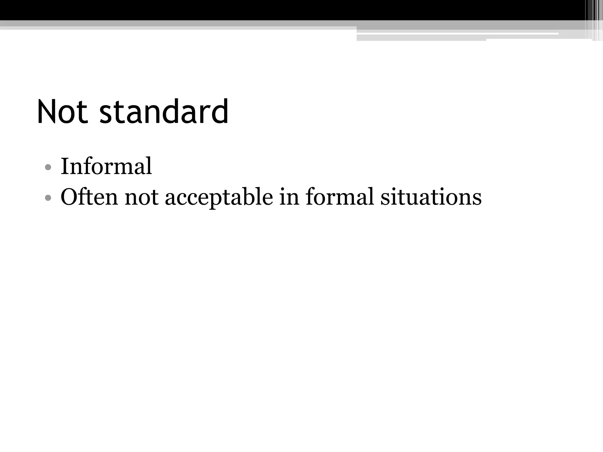 Not standard
• Informal
• Often not acceptable in formal situations
 