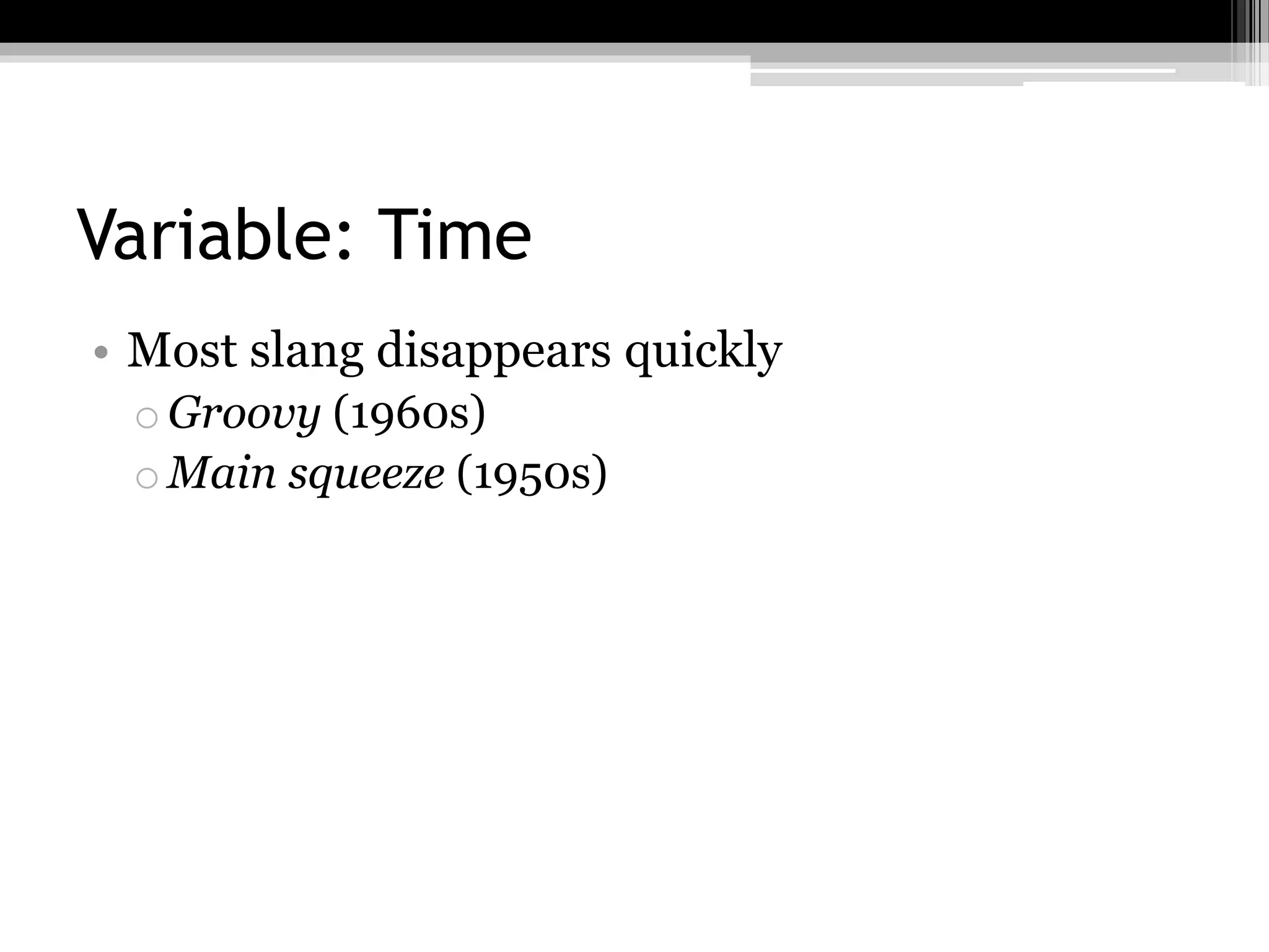 Variable: Time
• Most slang disappears quickly
oGroovy (1960s)
oMain squeeze (1950s)
 