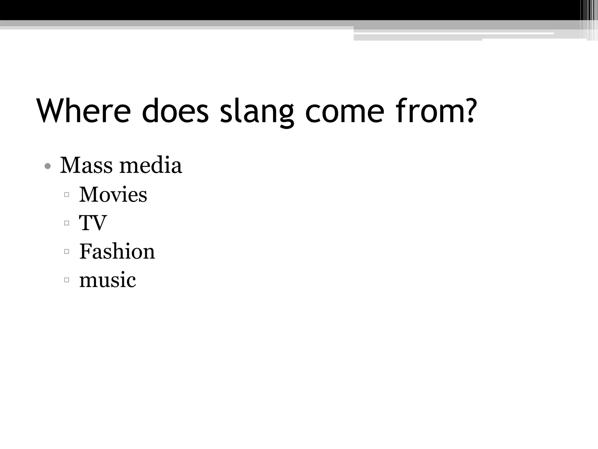 Where does slang come from?
• Mass media
▫ Movies
▫ TV
▫ Fashion
▫ music
 