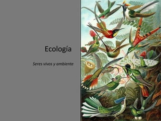 Ecología
Seres vivos y ambiente
 