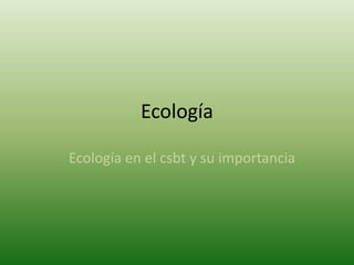 Ecología

Ecología en el csbt y su importancia
 