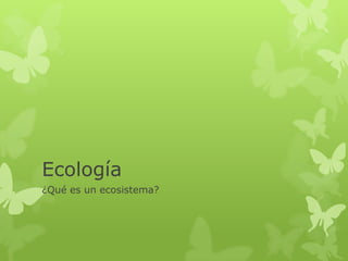 Ecología
¿Qué es un ecosistema?
 