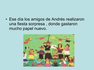 Ese día los amigos de Andrés realizaron una fiesta sorpresa , donde gastaron mucho papel nuevo.  