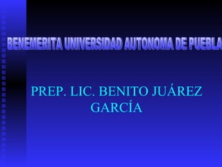 PREP. LIC. BENITO JUÁREZ GARCÍA BENEMERITA UNIVERSIDAD AUTONOMA DE PUEBLA 