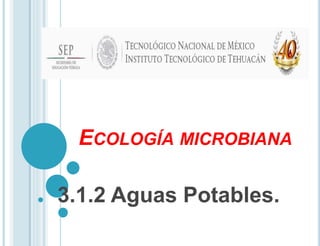 ECOLOGÍA MICROBIANA
3.1.2 Aguas Potables.
 