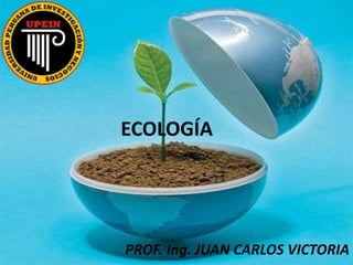 ECOLOGÍA
PROF. Ing. JUAN CARLOS VICTORIA
 