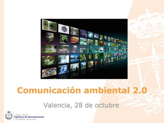 Comunicación ambiental 2.0
Valencia, 28 de octubre
 