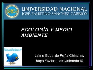 ECOLOGÍA Y MEDIOECOLOGÍA Y MEDIO
AMBIENTEAMBIENTE
Jaime Eduardo Peña ChinchayJaime Eduardo Peña Chinchay
https://twitter.com/Jaimedu10https://twitter.com/Jaimedu10
 