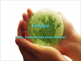 Ecología Profa. Fredeswinda Vélez Ramírez 