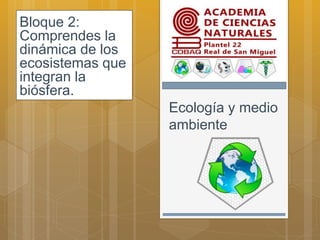 Ecología y medio
ambiente
Bloque 2:
Comprendes la
dinámica de los
ecosistemas que
integran la
biósfera.
 