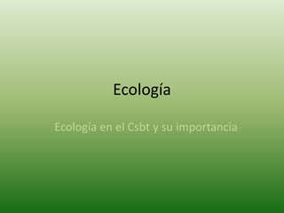 Ecología

Ecología en el Csbt y su importancia
 