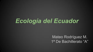 Ecología del Ecuador
Mateo Rodríguez M.
1ª De Bachillerato “A”
 