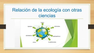 Relación de la ecología con otras
ciencias
 