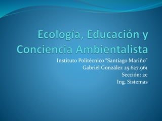 Instituto Politécnico “Santiago Mariño”
Gabriel González 25.627.961
Sección: 2c
Ing. Sistemas
 