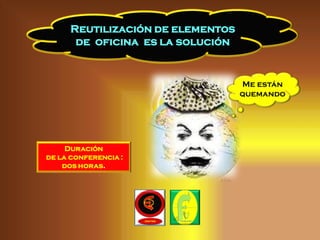 Reutilización de elementos
       de oficina es la solución


                                   Me están
                                   quemando




     Duración
de la conferencia :
    dos horas.
 
