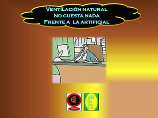 Ventilación natural
   No cuesta nada
Frente a la artificial
 