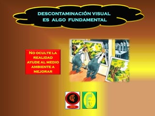 descontaminación visual
     es algo fundamental




 No oculte la
   realidad
ayude al medio
  ambiente a
   mejorar
 