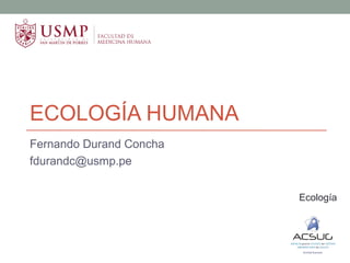ECOLOGÍA HUMANA
Fernando Durand Concha
fdurandc@usmp.pe
Ecología
 