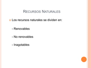 RECURSOS NATURALES

   Los recursos naturales se dividen en:

    - Renovables

    - No renovables

    - Inagotables
 
