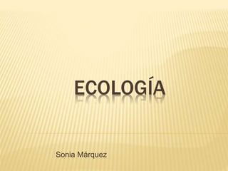 ECOLOGÍA
Sonia Márquez
 