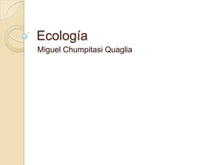 Ecología Miguel ChumpitasiQuaglia 