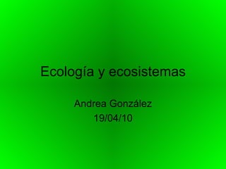 Ecología y ecosistemas Andrea González 19/04/10 