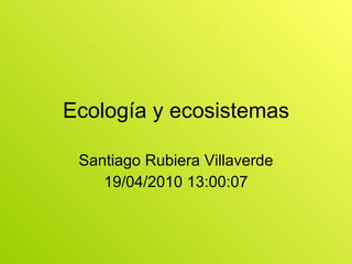 Ecología y ecosistemas Santiago Rubiera Villaverde 19/04/2010 13:00:07 