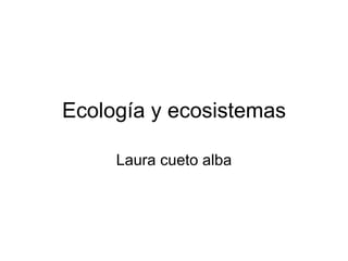 Ecología y ecosistemas Laura cueto alba 