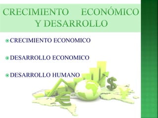 CRECIMIENTO ECONOMICO 
DESARROLLO ECONOMICO 
DESARROLLO HUMANO 
 