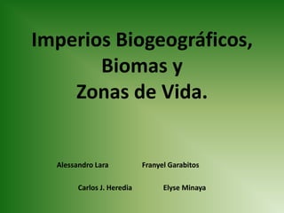 Imperios Biogeográficos, Biomas y Zonas de Vida. Alessandro Lara		Franyel Garabitos	 Carlos J. Heredia		Elyse Minaya 