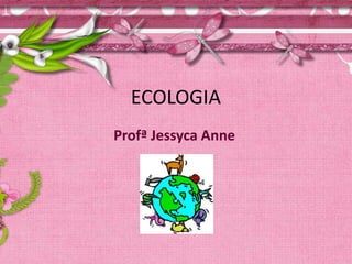 ECOLOGIA ProfªJessyca Anne 