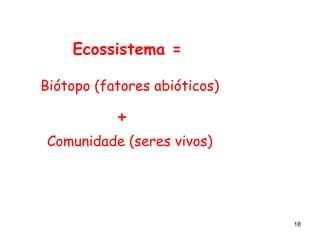 Ecossistema = Biótopo (fatores abióticos) + Comunidade (seres vivos) 