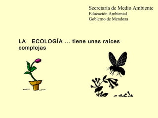 Secretaría de Medio Ambiente
                      Educación Ambiental
                      Gobierno de Mendoza




LA ECOLOGÍA ... tiene unas raíces
complejas
 