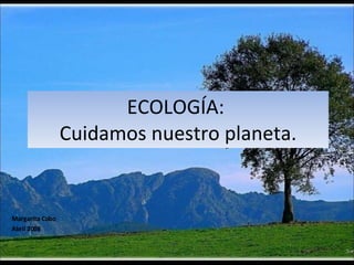 ECOLOGÍA:  Cuidamos nuestro planeta. Margarita Cobo Abril 2008 