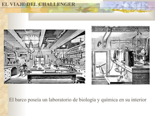 El barco poseía un laboratorio de biología y química en su interior EL VIAJE DEL CHALLENGER 