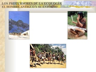 LOS PRECURSORES DE LA ECOLOGÍA EL HOMBRE ANTIGUO Y SU ENTORNO 