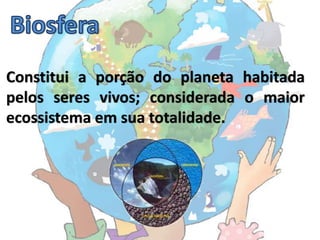 Constitui a porção do planeta habitada
pelos seres vivos; considerada o maior
ecossistema em sua totalidade.
 