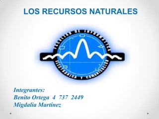 LOS RECURSOS NATURALES
Integrantes:
Benito Ortega 4 737 2449
Migdalia Martínez
 