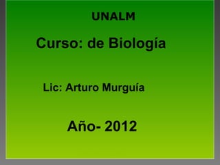 ARTURO MURGUIA 1
UNALM
Lic: Arturo Murguía
Curso: de Biología
Año- 2012
 