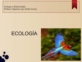 Ecologia y Biodiversidad
Profesor: Ingeniero Agr. Giobar Gomez
ECOLOGÍA
 