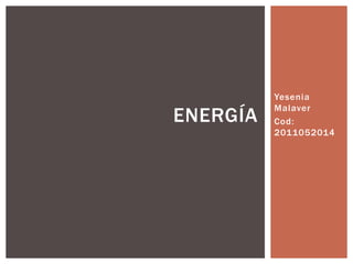 Yesenia 
Malaver 
Cod: 
2011052014 
ENERGÍA 
 