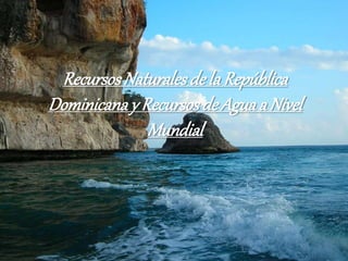 RecursosNaturalesde la República
Dominicanay Recursosde Aguaa Nivel
Mundial
 