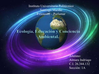 Instituto Universitario Politécnico
Santiago Mariño
Extensión – Porlamar
Alumno:
Aimara Indriago
C.I. 26.344.132
Sección: 1A
 